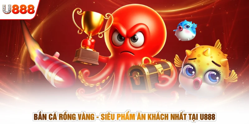 Bắn Cá Rồng Vàng - Siêu Phẩm Ăn Khách Nhất Tại U888