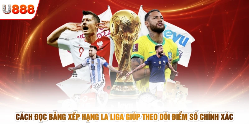 Cách đọc bảng xếp hạng La Liga giúp theo dõi điểm số chính xác