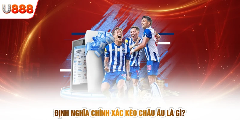 Định nghĩa chính xác kèo châu Âu là gì?