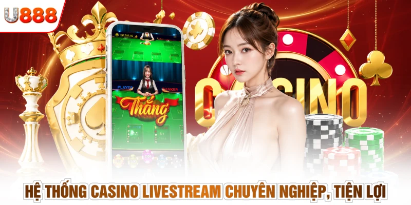 Hệ thống casino livestream chuyên nghiệp, tiện lợi