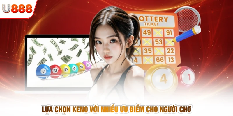 Lựa chọn keno với nhiều ưu điểm cho người chơ