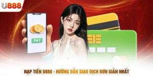 Nạp Tiền U888 - Hướng Dẫn Giao Dịch Đơn Giản Nhất