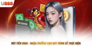 Rút tiền U888 - Nhận Thưởng Gọn Quy Trình Dễ Thực Hiện