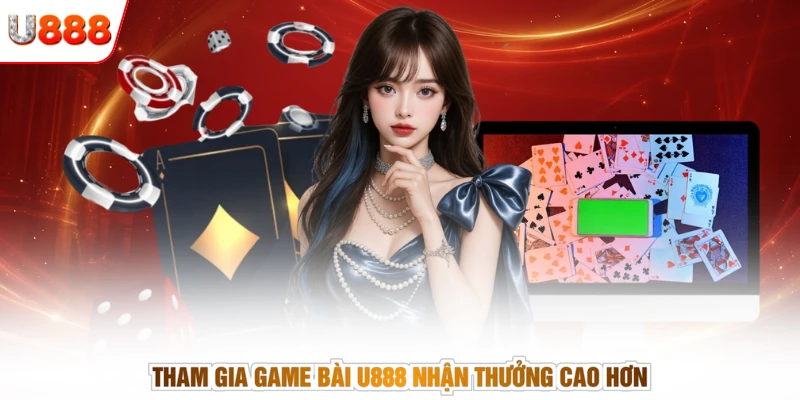 Tham gia game bài U888 nhận thưởng cao hơn