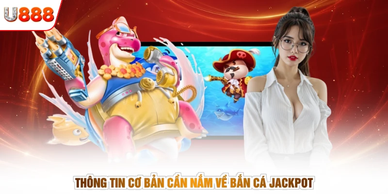 Thông tin cơ bản cần nắm về bắn cá Jackpot