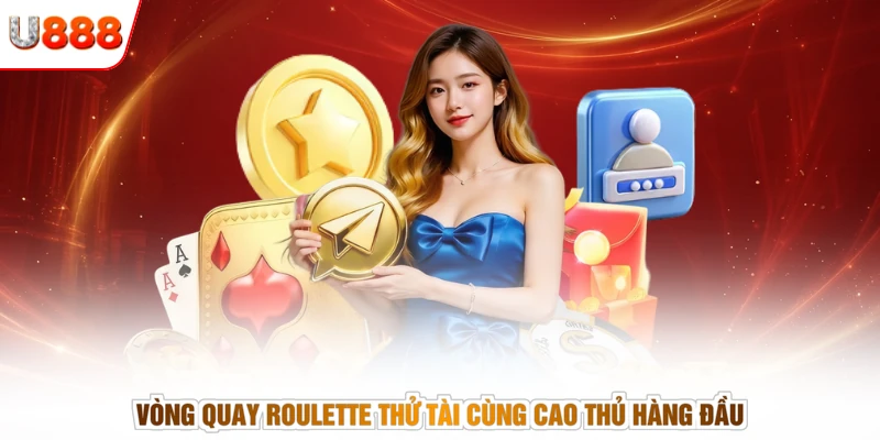 Vòng quay Roulette thử tài cùng cao thủ hàng đầu